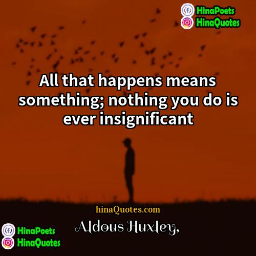 Aldous Huxley Quotes | All that happens means something; nothing you
